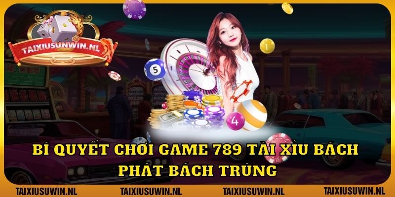 Bí quyết chơi game 789 tài xỉu bách phát bách trúng