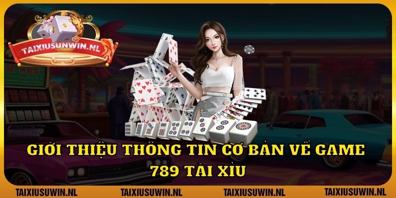 Giới thiệu thông tin cơ bản về game 789 Tài Xỉu