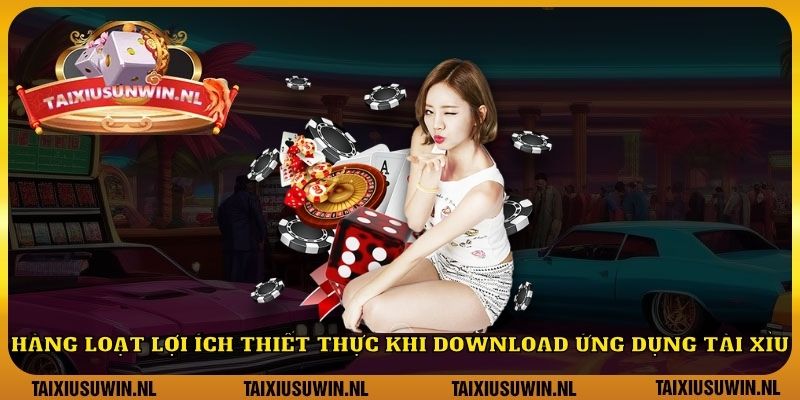 Hàng loạt lợi ích thiết thực khi download ứng dụng tài xỉu