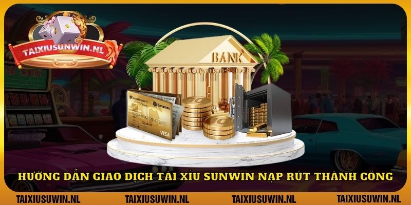 Hướng dẫn giao dịch tài xỉu Sunwin nạp rút thành công