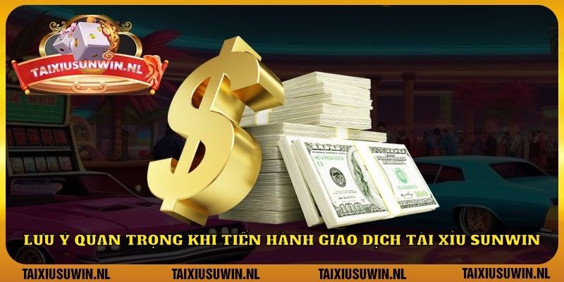 Lưu ý quan trọng khi tiến hành giao dịch tài xỉu Sunwin