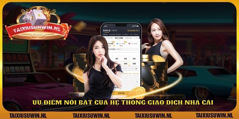 Ưu điểm nổi bật của hệ thống giao dịch nhà cái