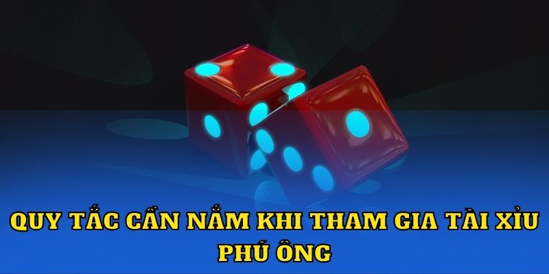 Quy tắc cần nắm khi tham gia tài xỉu Phú Ông