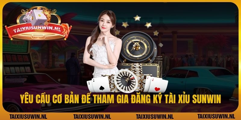 Yêu cầu cơ bản để tham gia đăng ký tài xỉu Sunwin