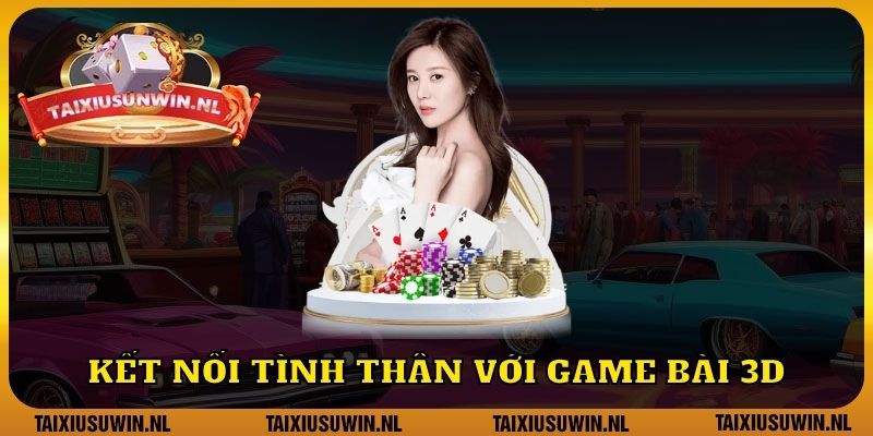 Kết nối tình thân với game bài 3D